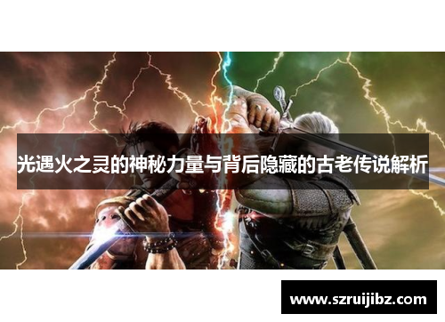 光遇火之灵的神秘力量与背后隐藏的古老传说解析