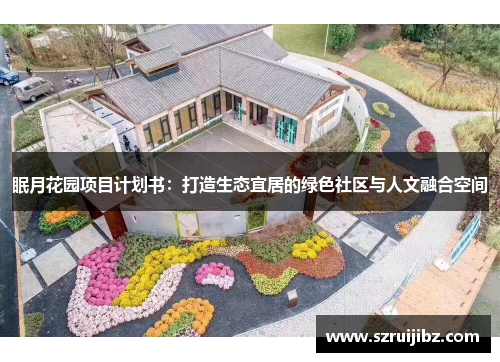 眠月花园项目计划书：打造生态宜居的绿色社区与人文融合空间